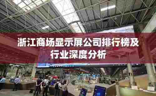 浙江商场显示屏公司排行榜及行业深度分析