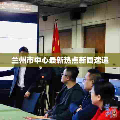 兰州市中心最新热点新闻速递