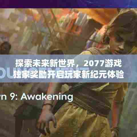 探索未来新世界，2077游戏独家奖励开启玩家新纪元体验