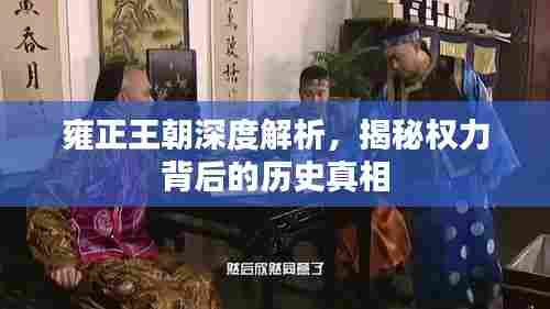 雍正王朝深度解析,揭秘权力背后的历史真相
