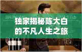 独家揭秘陈大白的不凡人生之旅