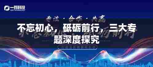 不忘初心,砥砺前行,三大专题深度探究