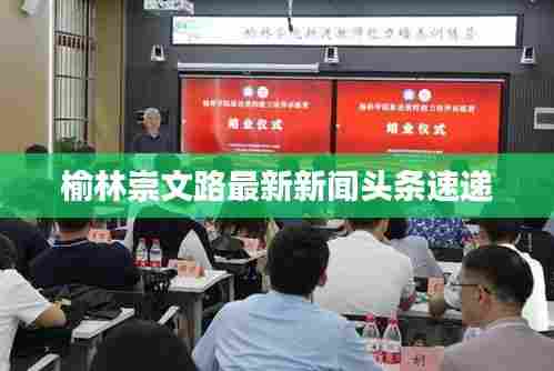 榆林崇文路最新新闻头条速递