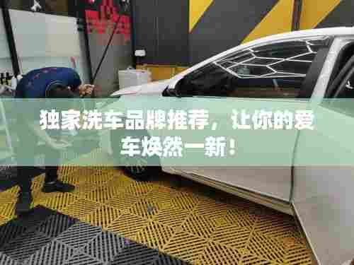 独家洗车品牌推荐，让你的爱车焕然一新！