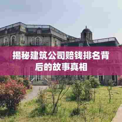 揭秘建筑公司赔钱排名背后的故事真相