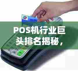 POS机行业巨头排名揭秘，谁是最大的POS机公司？