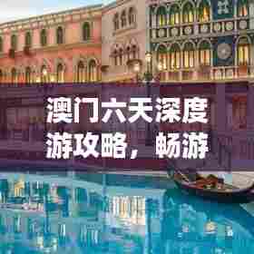 澳门六天深度游攻略,畅游澳门不迷路!