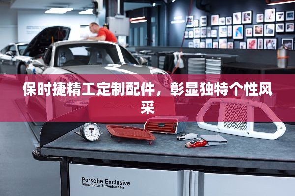 保时捷精工定制配件,彰显独特个性风采