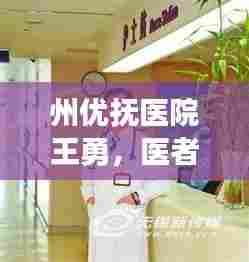 州优抚医院王勇，医者仁心，守护健康之路