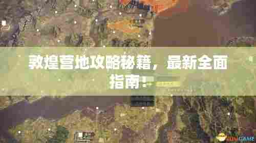 敦煌营地攻略秘籍，最新全面指南！