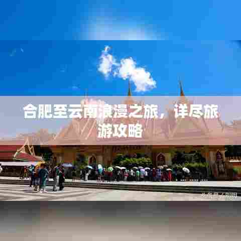 合肥至云南浪漫之旅，详尽旅游攻略