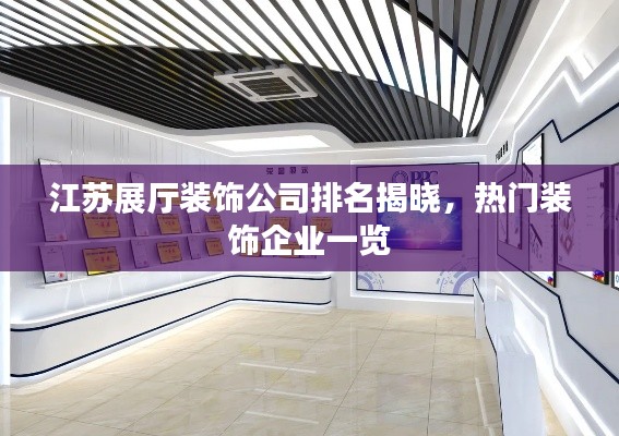 江苏展厅装饰公司排名揭晓,热门装饰企业一览