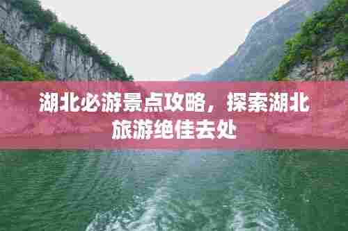 湖北必游景点攻略,探索湖北旅游绝佳去处