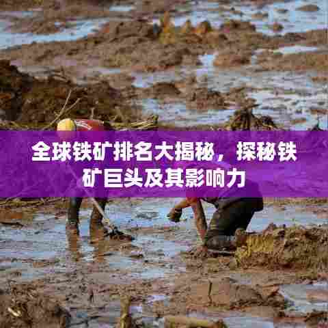 全球铁矿排名大揭秘,探秘铁矿巨头及其影响力