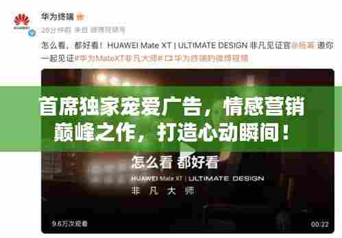 首席独家宠爱广告,情感营销巅峰之作,打造心动瞬间!