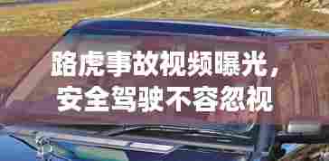 路虎事故视频曝光，安全驾驶不容忽视