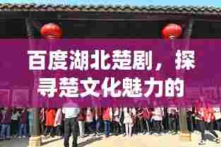 百度湖北楚剧,探寻楚文化魅力的艺术瑰宝之旅