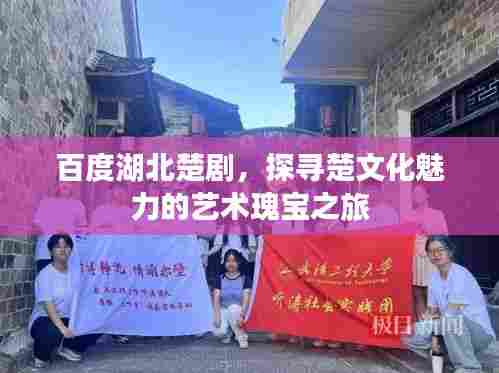 百度湖北楚剧,探寻楚文化魅力的艺术瑰宝之旅