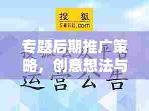 专题后期推广策略,创意想法与实践方法