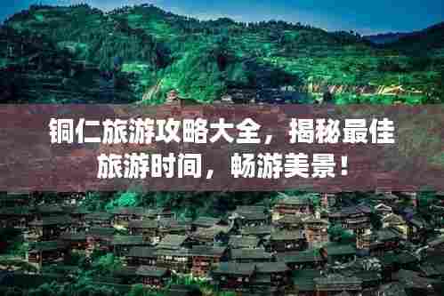 铜仁旅游攻略大全,揭秘最佳旅游时间,畅游美景!