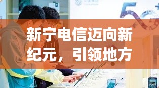 新宁电信迈向新纪元，引领地方通信业发展潮流