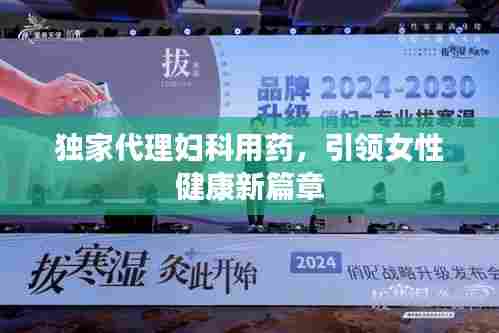 独家代理妇科用药，引领女性健康新篇章
