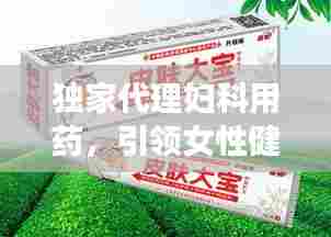 独家代理妇科用药,引领女性健康新篇章