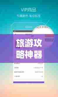 旅游攻略神器，旅行必备软件助你轻松规划行程！