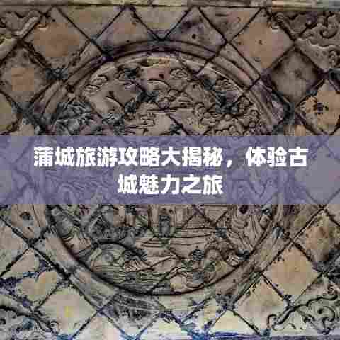 蒲城旅游攻略大揭秘,体验古城魅力之旅