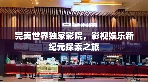 完美世界独家影院,影视娱乐新纪元探索之旅