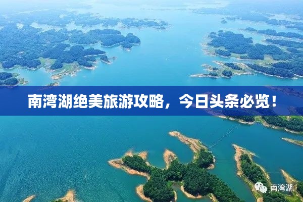 南湾湖绝美旅游攻略，今日头条必览！