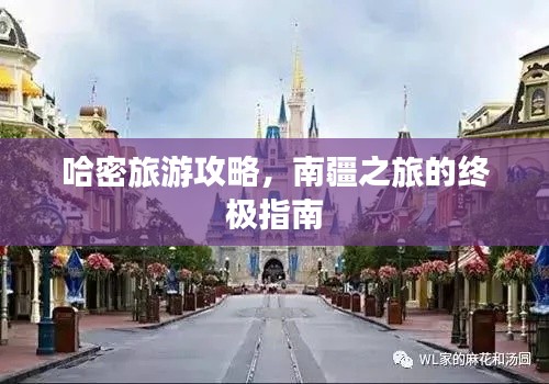 哈密旅游攻略,南疆之旅的终极指南