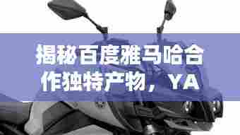 揭秘百度雅马哈合作独特产物，YA121C全新体验