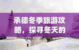 承德冬季旅游攻略，探寻冬天的魅力之旅