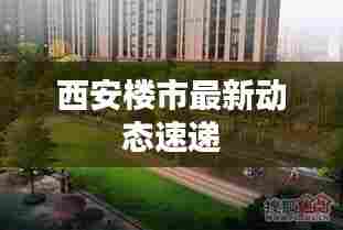 西安楼市最新动态速递