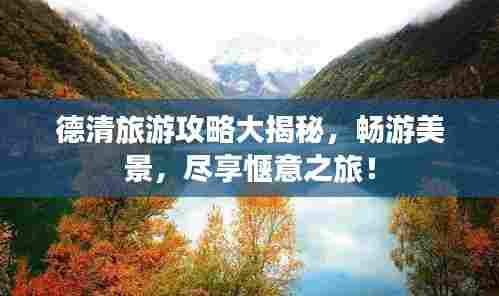 德清旅游攻略大揭秘，畅游美景，尽享惬意之旅！