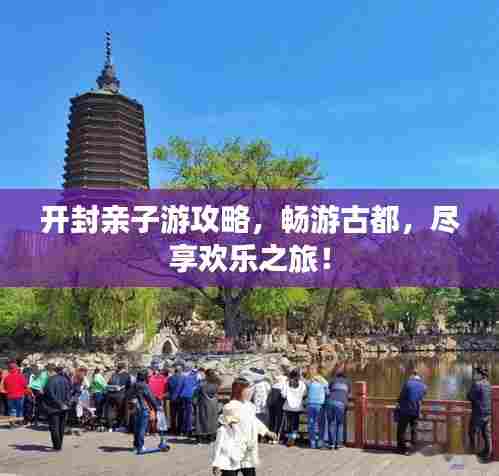 开封亲子游攻略,畅游古都,尽享欢乐之旅!