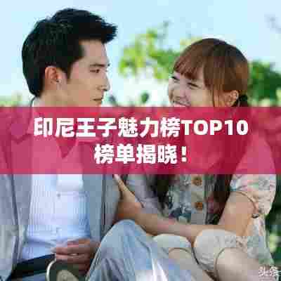 印尼王子魅力榜TOP10榜单揭晓!