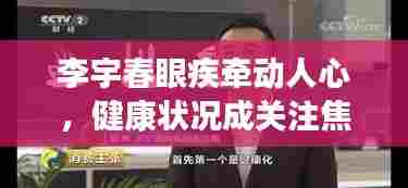 李宇春眼疾牵动人心，健康状况成关注焦点