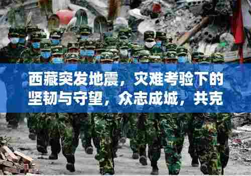 西藏突发地震，灾难考验下的坚韧与守望，众志成城，共克时艰