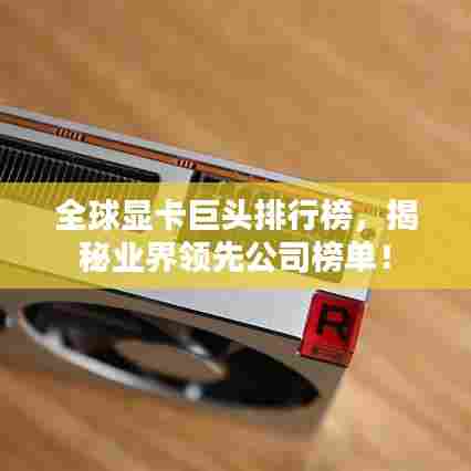 全球显卡巨头排行榜,揭秘业界领先公司榜单!