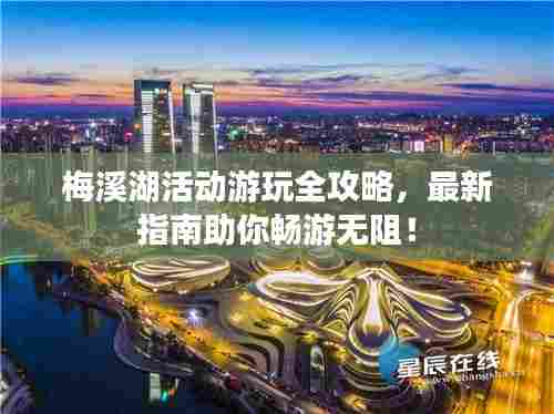 梅溪湖活动游玩全攻略，最新指南助你畅游无阻！