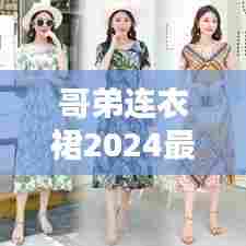 哥弟连衣裙2024最新款，时尚潮流引领新风，必抢爆款风尚