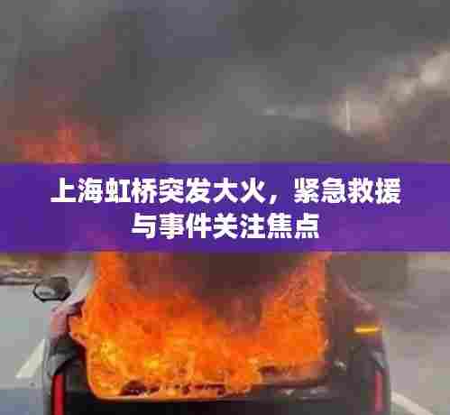 上海虹桥突发大火，紧急救援与事件关注焦点