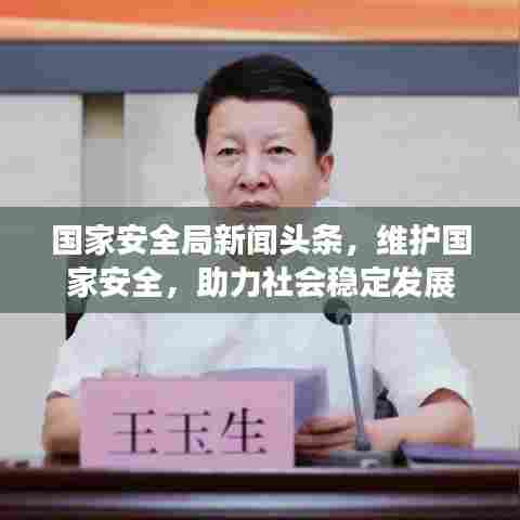 国家安全局新闻头条，维护国家安全，助力社会稳定发展