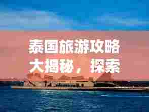 泰国旅游攻略大揭秘,探索异域风情无限魅力!