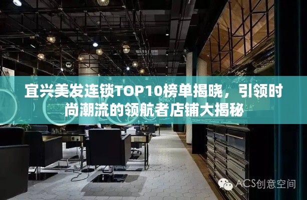 宜兴美发连锁TOP10榜单揭晓，引领时尚潮流的领航者店铺大揭秘