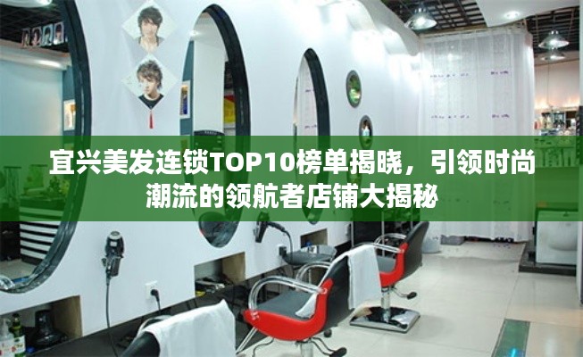 宜兴美发连锁TOP10榜单揭晓,引领时尚潮流的领航者店铺大揭秘