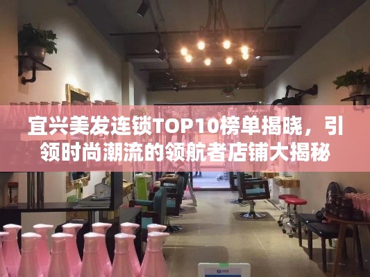 宜兴美发连锁TOP10榜单揭晓,引领时尚潮流的领航者店铺大揭秘