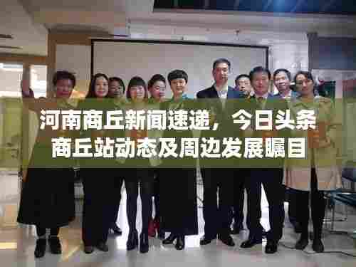 河南商丘新闻速递,今日头条商丘站动态及周边发展瞩目